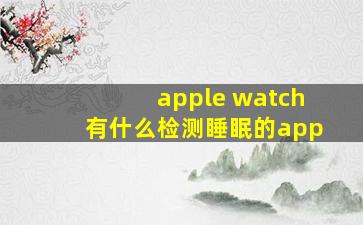 apple watch有什么检测睡眠的app